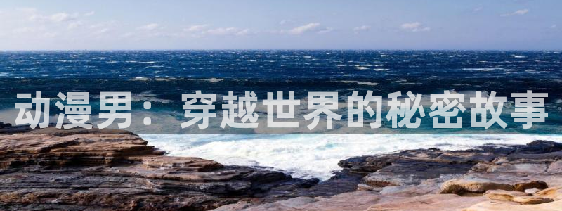 中国里番动漫在线观看：动漫男：穿越世界的秘密故事配图