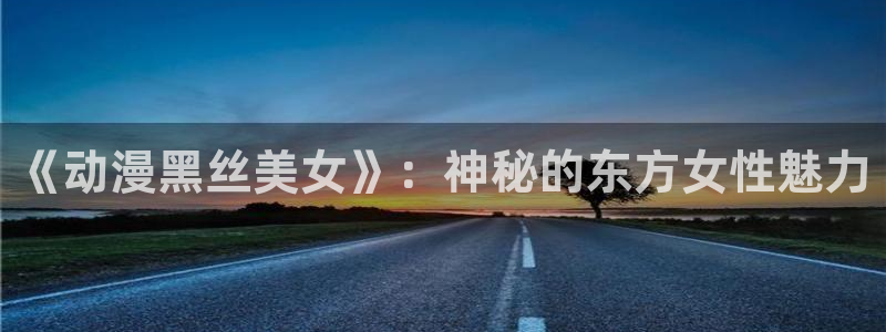 动漫里番在线观看：《动漫黑丝美女》：神秘的东方女性魅力配图