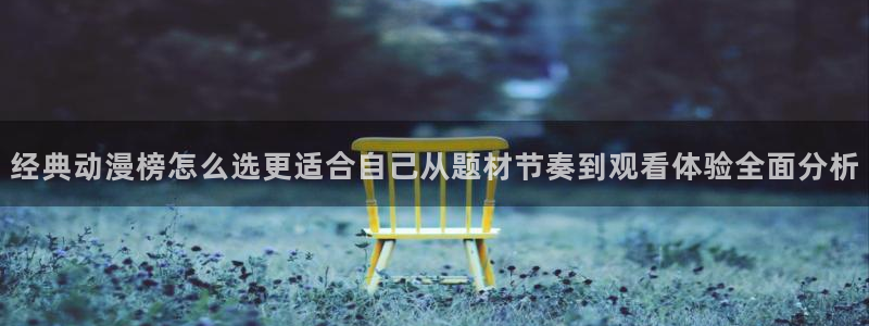 女里番动漫在线观看:经典动漫榜怎么选更适合自己从题材节奏到观看体验全面分析配图