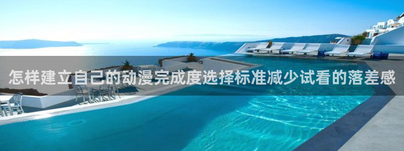 在线里番动漫观看：怎样建立自己的动漫完成度选择标准减少试看的落差感配图