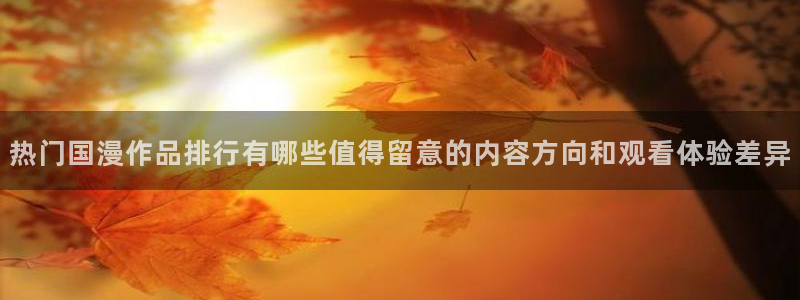 里番H在线观看动漫:热门国漫作品排行有哪些值得留意的内容方向和观看体验差异配图