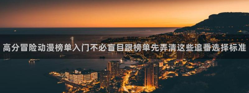 动漫里番 在线观看：高分冒险动漫榜单入门不必盲目跟榜单先弄清这些追番选择标准配图