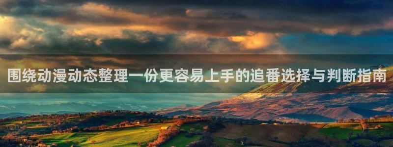 动漫在线里番观看:围绕动漫动态整理一份更容易上手的追番选择与判断指南配图