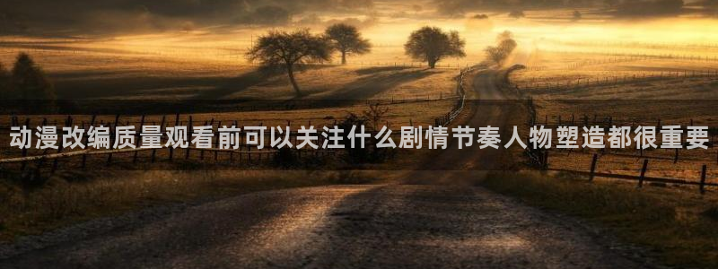 琴女里番动漫在线观看:动漫改编质量观看前可以关注什么剧情节奏人物塑造都很重要配图