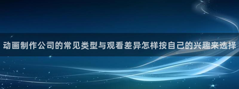里番H在线观看动漫：动画制作公司的常见类型与观看差异怎样按自己的兴趣来选择配图