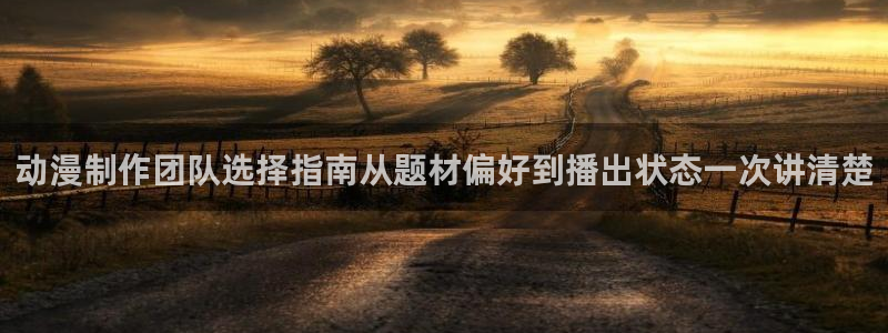 里番手机动漫在线观看：动漫制作团队选择指南从题材偏好到播出状态一次讲清楚配图