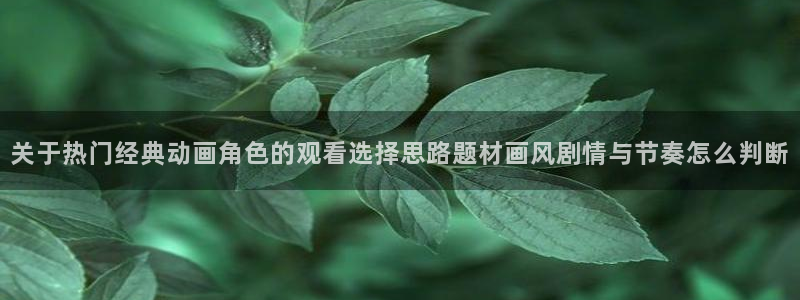 动漫里番资源在线观看:关于热门经典动画角色的观看选择思路题材画风剧情与节奏怎么判断配图