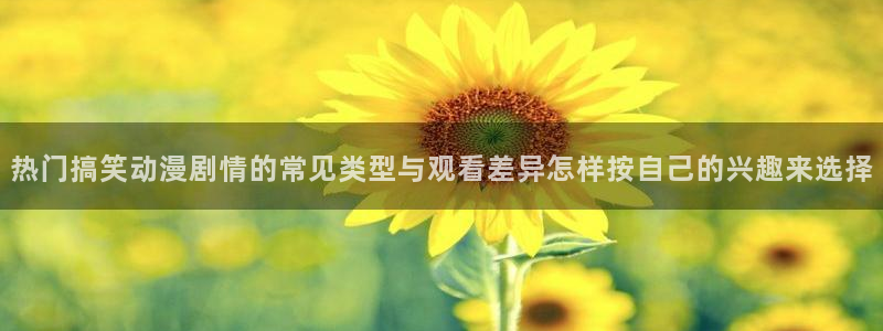 里番卡通动漫在线观看：热门搞笑动漫剧情的常见类型与观看差异怎样按自己的兴趣来选择配图