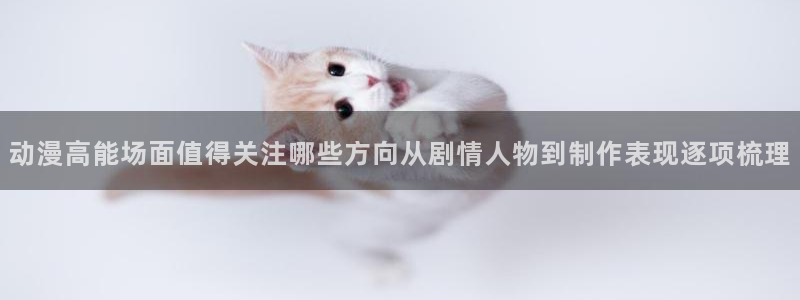 里番动漫手机在线观看:动漫高能场面值得关注哪些方向从剧情人物到制作表现逐项梳理配图