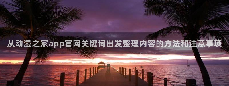 里番男男在线观看动漫：从动漫之家app官网关键词出发整理内容的方法和注意事项配图