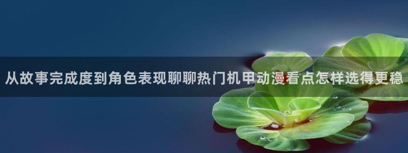 动漫里番AV在线观看：从故事完成度到角色表现聊聊热门机甲动漫看点怎样选得更稳配图
